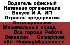 Водитель офисный › Название организации ­ Валуев И.А, ИП › Отрасль предприятия ­ Автоперевозки › Минимальный оклад ­ 32 000 - Все города Работа » Вакансии   . Самарская обл.,Новокуйбышевск г.